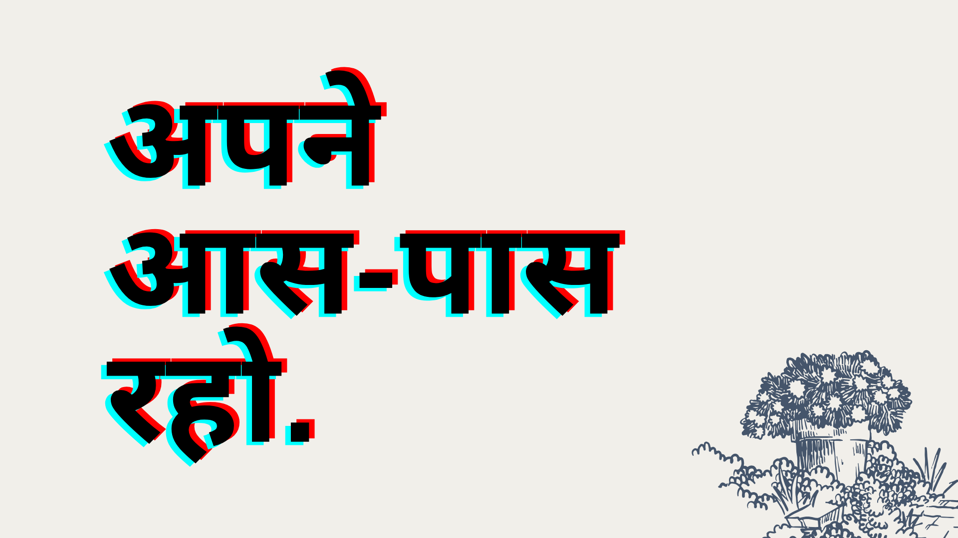 अपने आस-पास रहो.